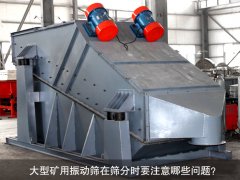 <b>大型礦用振動篩在篩分時要注意哪些問題？</b>